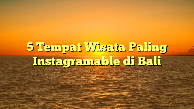 5 Tempat Wisata Paling Instagramable di Bali