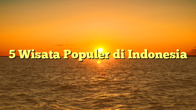5 Wisata Populer di Indonesia