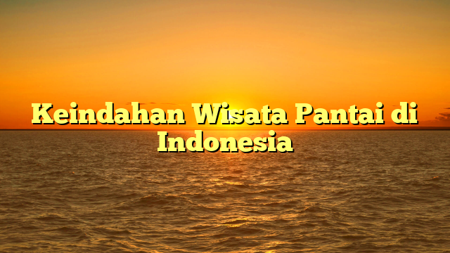 Keindahan Wisata Pantai di Indonesia
