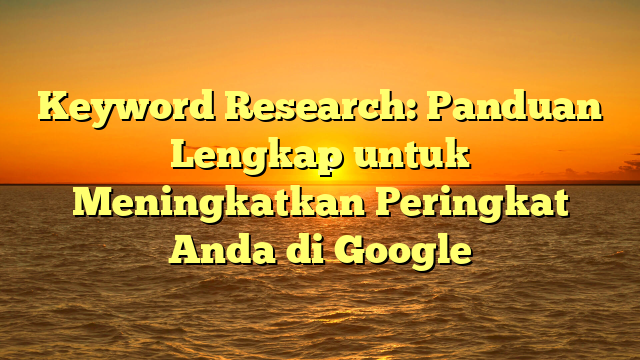 Keyword Research: Panduan Lengkap untuk Meningkatkan Peringkat Anda di Google