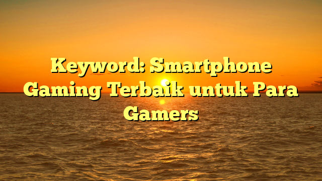 Keyword: Smartphone Gaming Terbaik untuk Para Gamers