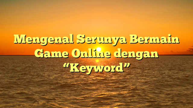 Mengenal Serunya Bermain Game Online dengan “Keyword”