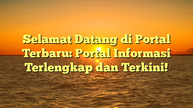 Selamat Datang di Portal Terbaru: Portal Informasi Terlengkap dan Terkini!