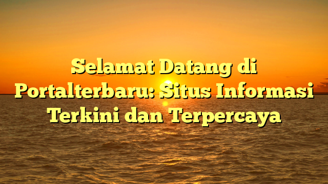 Selamat Datang di Portalterbaru: Situs Informasi Terkini dan Terpercaya
