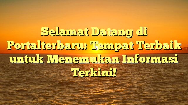 Selamat Datang di Portalterbaru: Tempat Terbaik untuk Menemukan Informasi Terkini!