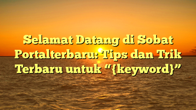 Selamat Datang di Sobat Portalterbaru: Tips dan Trik Terbaru untuk “{keyword}”