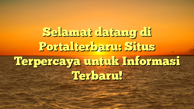 Selamat datang di Portalterbaru: Situs Terpercaya untuk Informasi Terbaru!