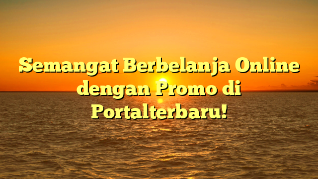 Semangat Berbelanja Online dengan Promo  di Portalterbaru!