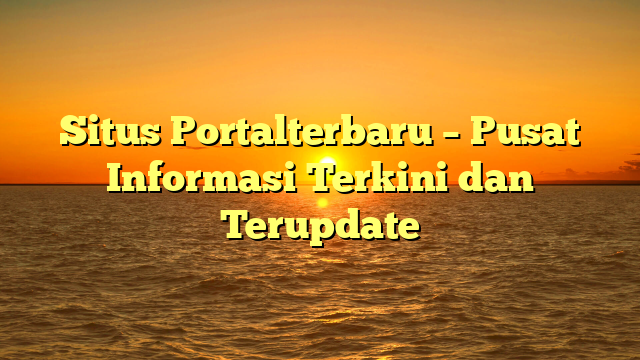 Situs Portalterbaru – Pusat Informasi Terkini dan Terupdate