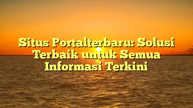 Situs Portalterbaru: Solusi Terbaik untuk Semua Informasi Terkini