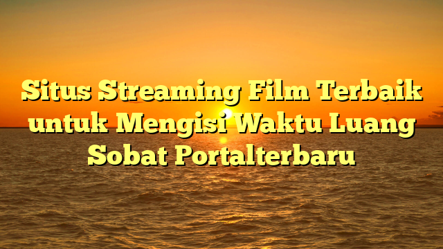 Situs Streaming Film Terbaik untuk Mengisi Waktu Luang Sobat Portalterbaru