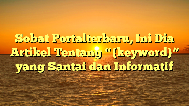 Sobat Portalterbaru, Ini Dia Artikel Tentang “{keyword}” yang Santai dan Informatif