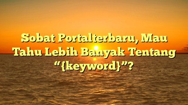 Sobat Portalterbaru, Mau Tahu Lebih Banyak Tentang “{keyword}”?