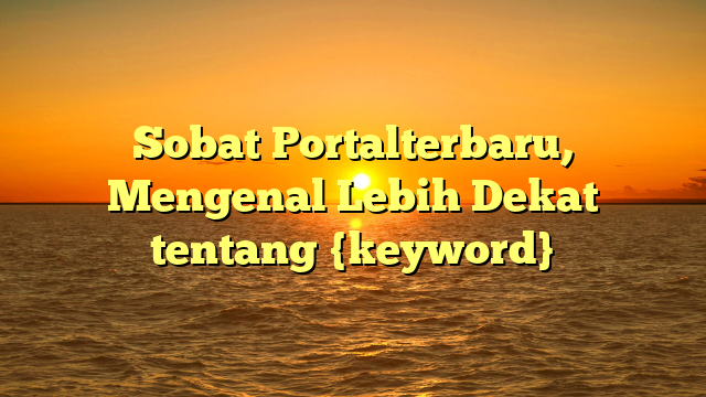 Sobat Portalterbaru, Mengenal Lebih Dekat tentang {keyword}