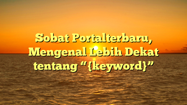 Sobat Portalterbaru, Mengenal Lebih Dekat tentang “{keyword}”