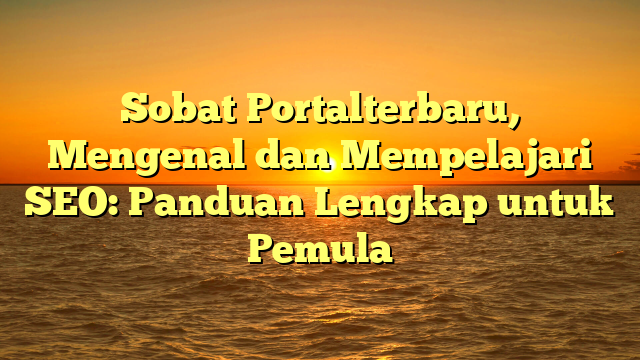 Sobat Portalterbaru, Mengenal dan Mempelajari SEO: Panduan Lengkap untuk Pemula