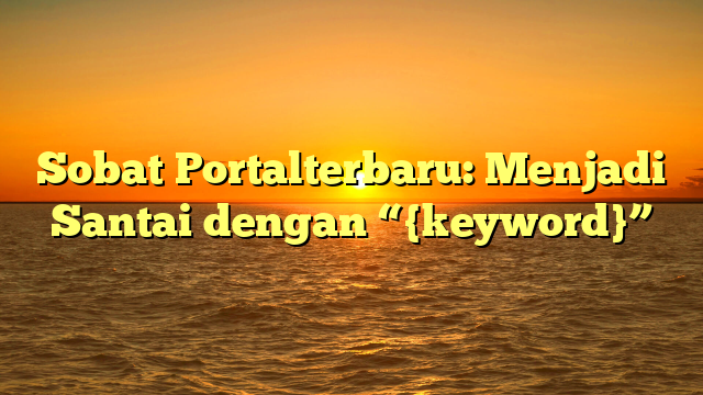 Sobat Portalterbaru: Menjadi Santai dengan “{keyword}”