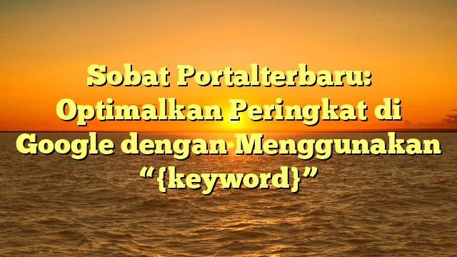Sobat Portalterbaru: Optimalkan Peringkat di Google dengan Menggunakan “{keyword}”